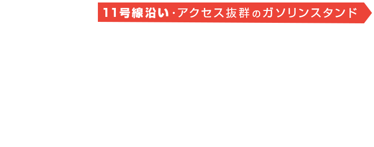 11号線沿い・アクセス抜群のガソリンスタンド